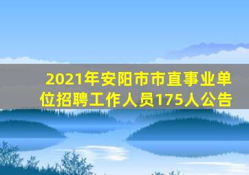 2021年安阳市市直事业单位招聘工作人员175人公告