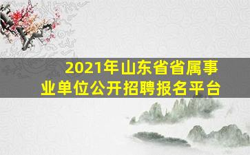 2021年山东省省属事业单位公开招聘报名平台