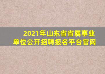 2021年山东省省属事业单位公开招聘报名平台官网