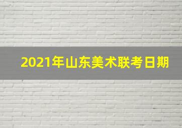 2021年山东美术联考日期