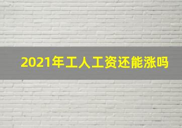 2021年工人工资还能涨吗