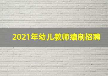 2021年幼儿教师编制招聘