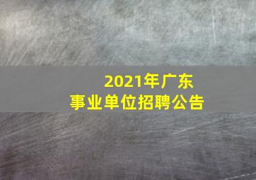 2021年广东事业单位招聘公告