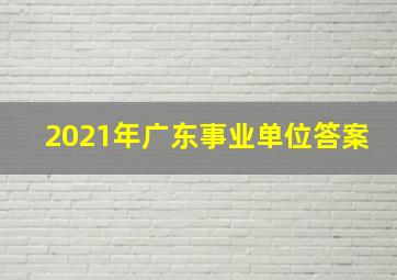 2021年广东事业单位答案