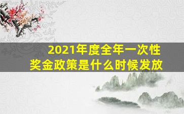 2021年度全年一次性奖金政策是什么时候发放