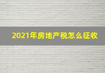 2021年房地产税怎么征收