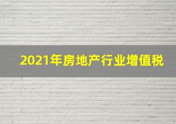 2021年房地产行业增值税