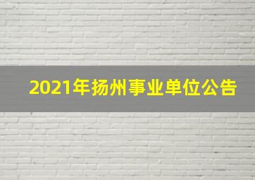 2021年扬州事业单位公告