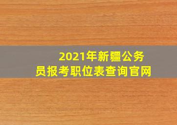 2021年新疆公务员报考职位表查询官网