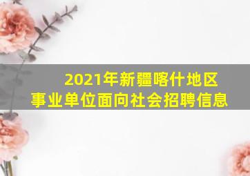 2021年新疆喀什地区事业单位面向社会招聘信息