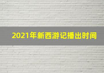 2021年新西游记播出时间