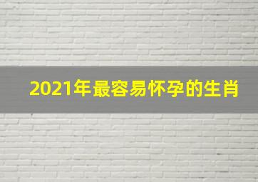 2021年最容易怀孕的生肖