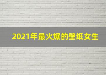 2021年最火爆的壁纸女生