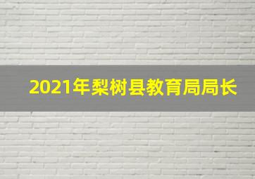 2021年梨树县教育局局长