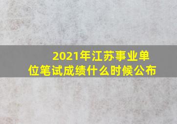 2021年江苏事业单位笔试成绩什么时候公布