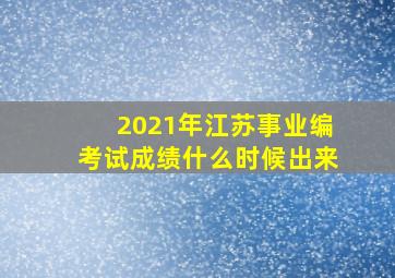 2021年江苏事业编考试成绩什么时候出来