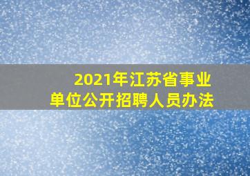 2021年江苏省事业单位公开招聘人员办法