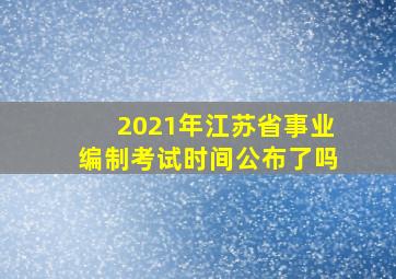 2021年江苏省事业编制考试时间公布了吗