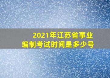 2021年江苏省事业编制考试时间是多少号