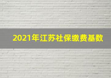 2021年江苏社保缴费基数