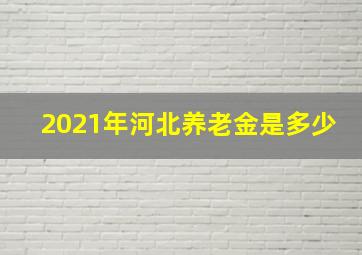 2021年河北养老金是多少