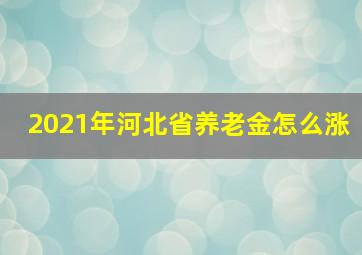 2021年河北省养老金怎么涨