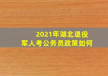 2021年湖北退役军人考公务员政策如何