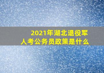 2021年湖北退役军人考公务员政策是什么