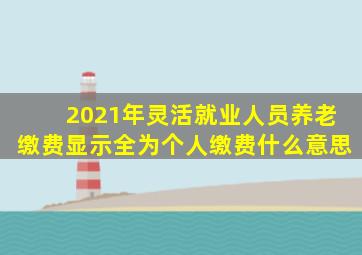 2021年灵活就业人员养老缴费显示全为个人缴费什么意思