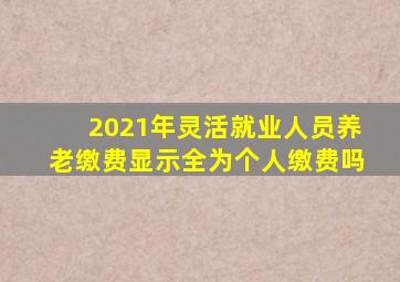 2021年灵活就业人员养老缴费显示全为个人缴费吗