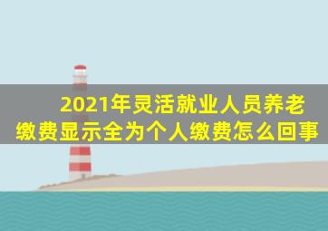 2021年灵活就业人员养老缴费显示全为个人缴费怎么回事