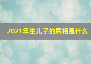 2021年生儿子的属相是什么