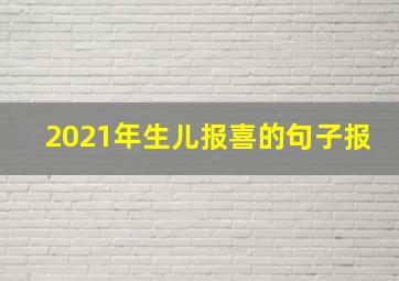 2021年生儿报喜的句子报