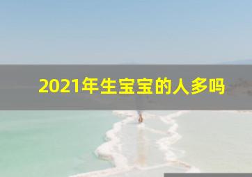 2021年生宝宝的人多吗