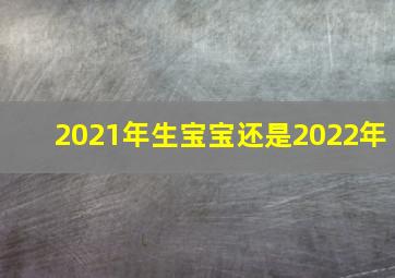 2021年生宝宝还是2022年