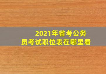 2021年省考公务员考试职位表在哪里看