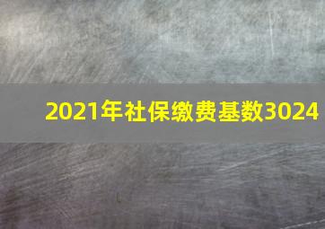 2021年社保缴费基数3024