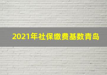 2021年社保缴费基数青岛