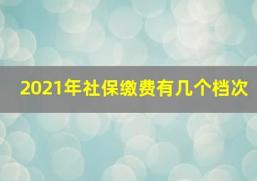 2021年社保缴费有几个档次