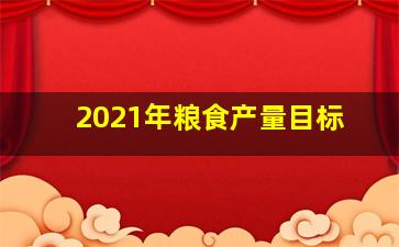 2021年粮食产量目标