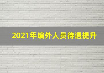 2021年编外人员待遇提升