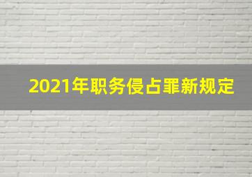 2021年职务侵占罪新规定