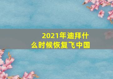 2021年迪拜什么时候恢复飞中国