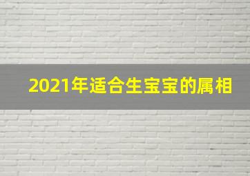 2021年适合生宝宝的属相