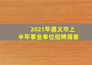 2021年遵义市上半年事业单位招聘简章