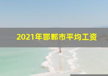 2021年邯郸市平均工资