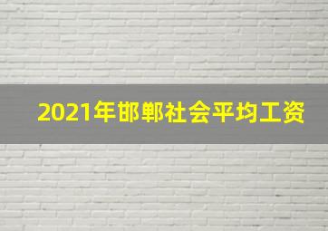 2021年邯郸社会平均工资