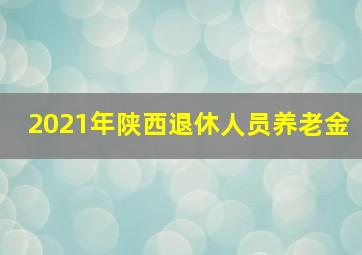 2021年陕西退休人员养老金