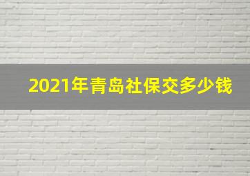 2021年青岛社保交多少钱