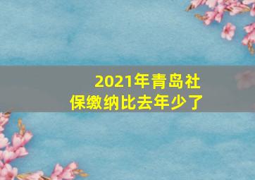 2021年青岛社保缴纳比去年少了